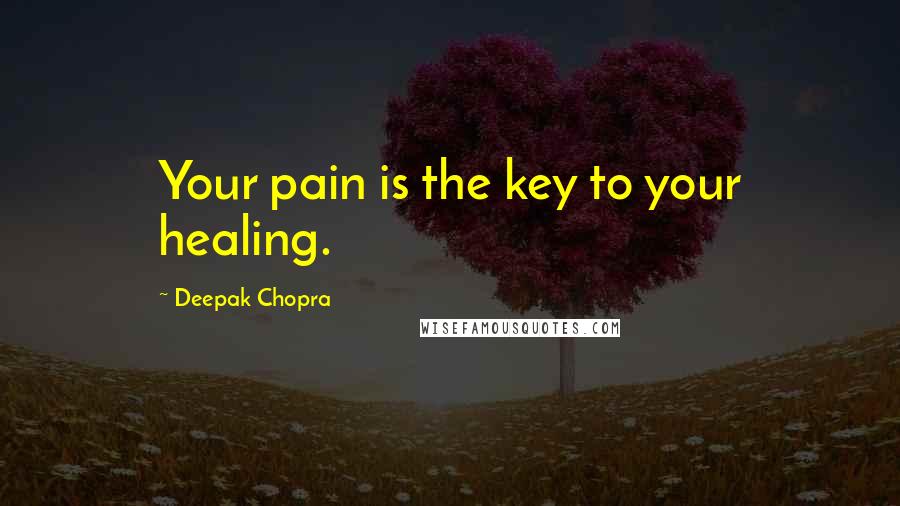 Deepak Chopra Quotes: Your pain is the key to your healing.