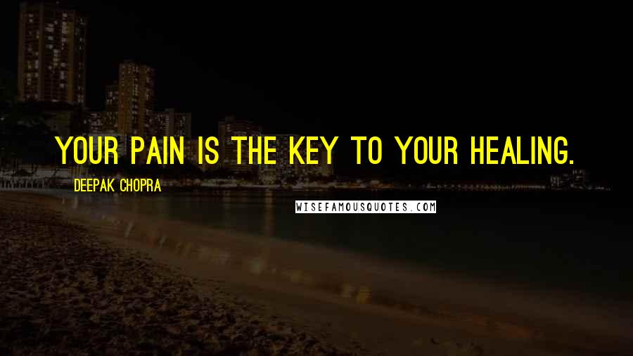 Deepak Chopra Quotes: Your pain is the key to your healing.