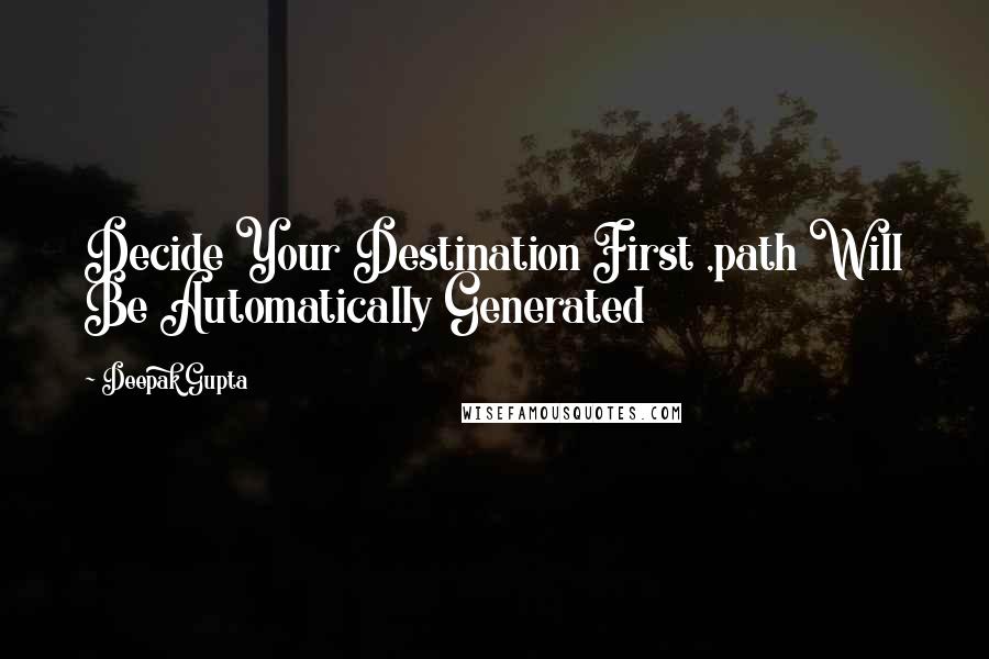 Deepak Gupta Quotes: Decide Your Destination First ,path Will Be Automatically Generated