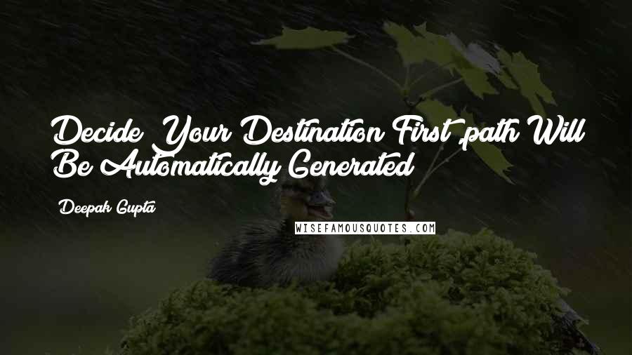 Deepak Gupta Quotes: Decide Your Destination First ,path Will Be Automatically Generated