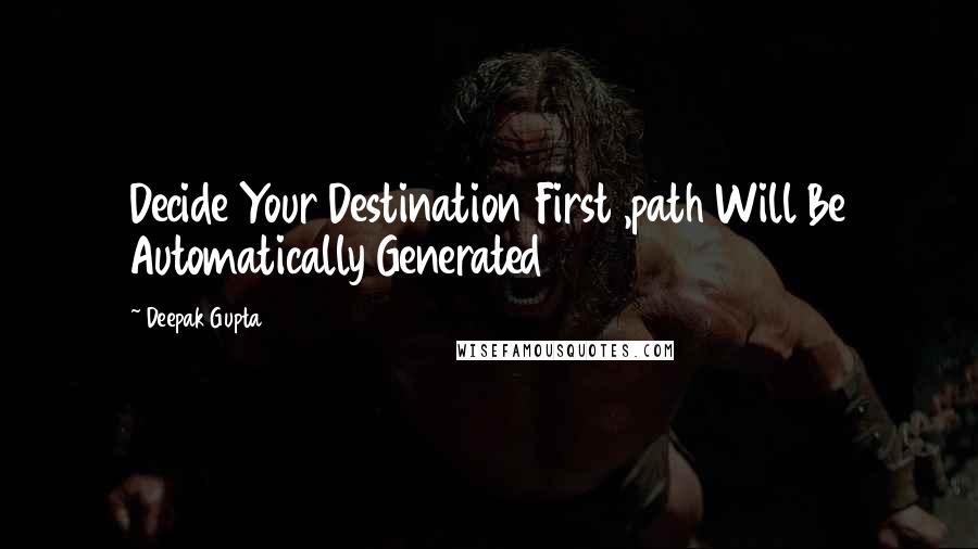 Deepak Gupta Quotes: Decide Your Destination First ,path Will Be Automatically Generated