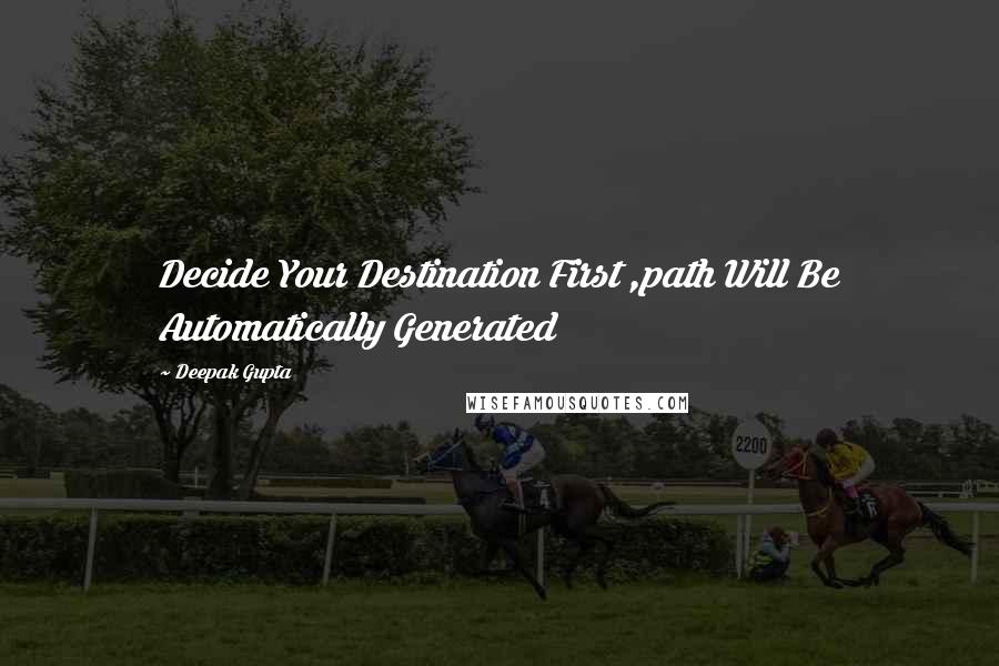 Deepak Gupta Quotes: Decide Your Destination First ,path Will Be Automatically Generated