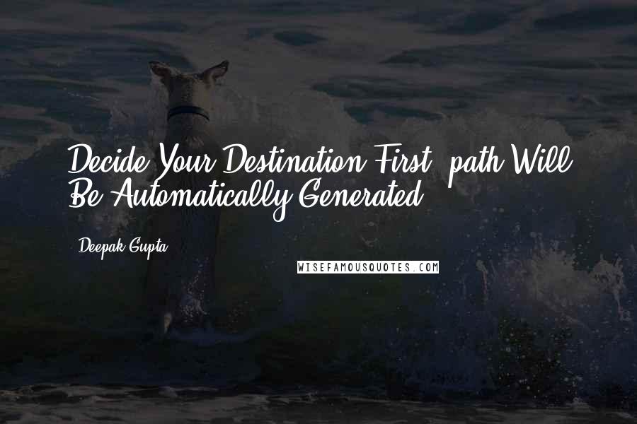 Deepak Gupta Quotes: Decide Your Destination First ,path Will Be Automatically Generated