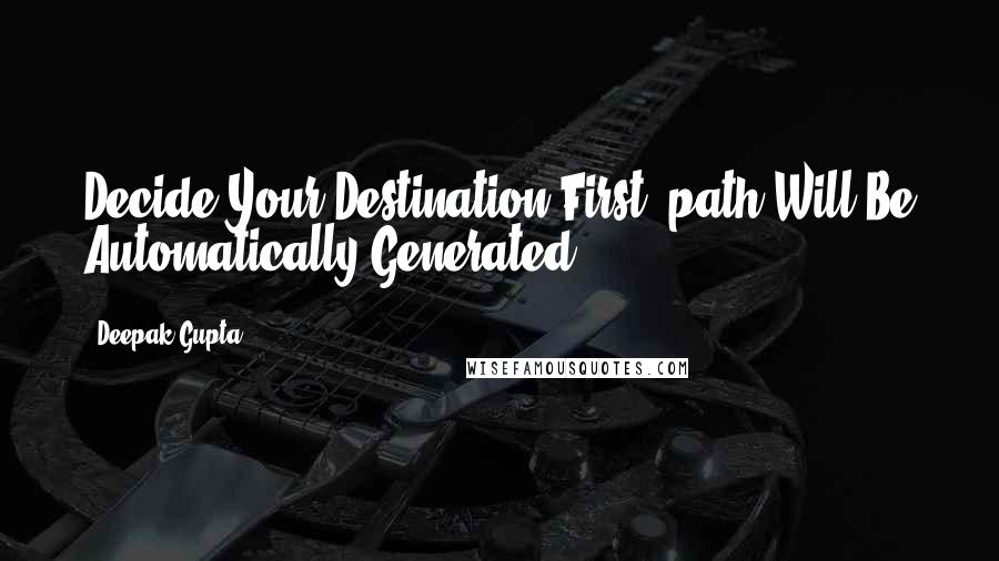 Deepak Gupta Quotes: Decide Your Destination First ,path Will Be Automatically Generated