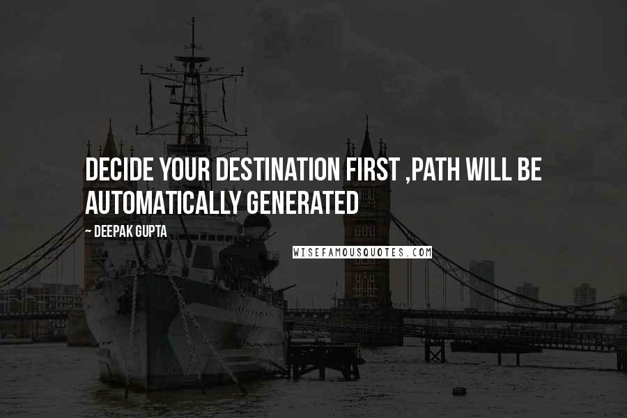 Deepak Gupta Quotes: Decide Your Destination First ,path Will Be Automatically Generated