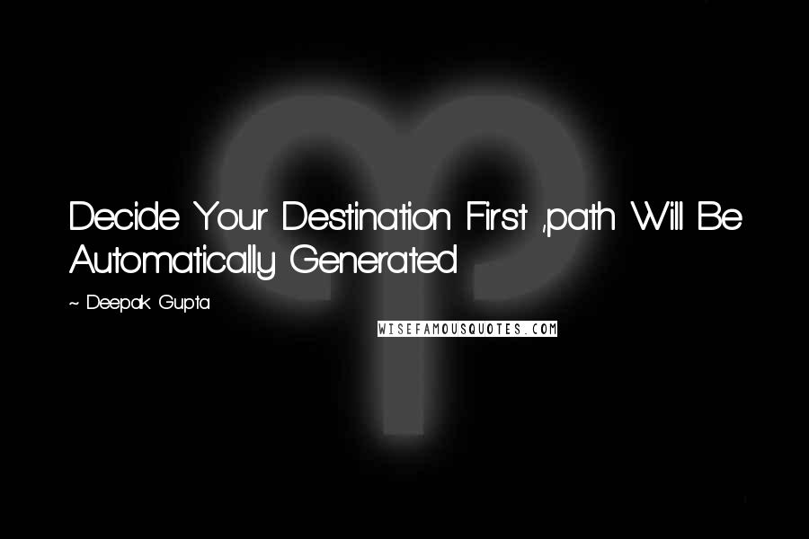 Deepak Gupta Quotes: Decide Your Destination First ,path Will Be Automatically Generated