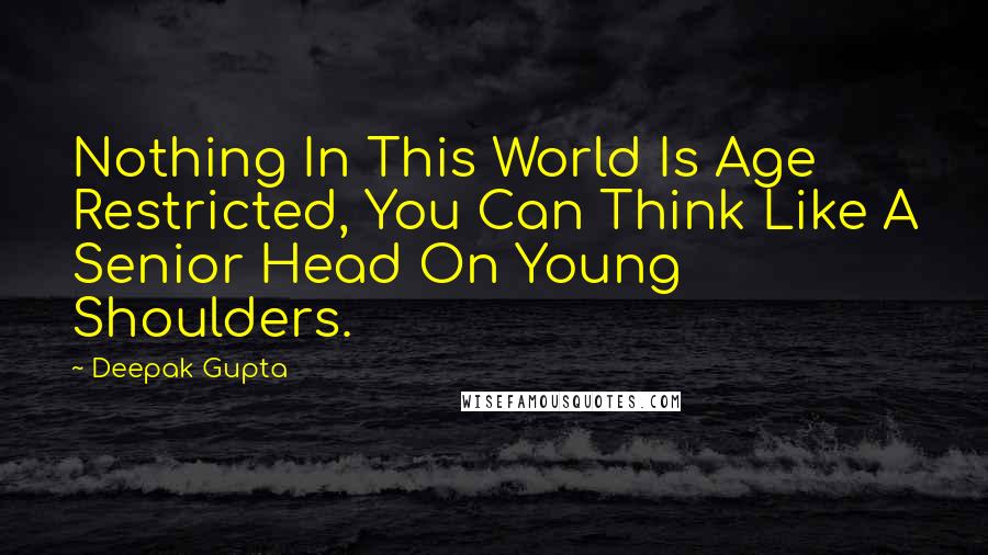 Deepak Gupta Quotes: Nothing In This World Is Age Restricted, You Can Think Like A Senior Head On Young Shoulders.