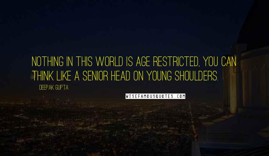 Deepak Gupta Quotes: Nothing In This World Is Age Restricted, You Can Think Like A Senior Head On Young Shoulders.