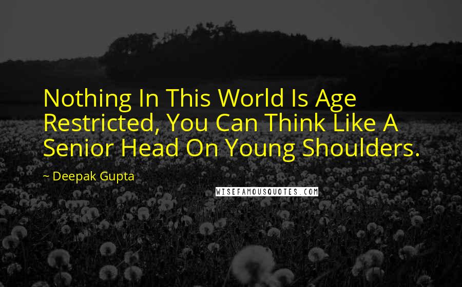 Deepak Gupta Quotes: Nothing In This World Is Age Restricted, You Can Think Like A Senior Head On Young Shoulders.