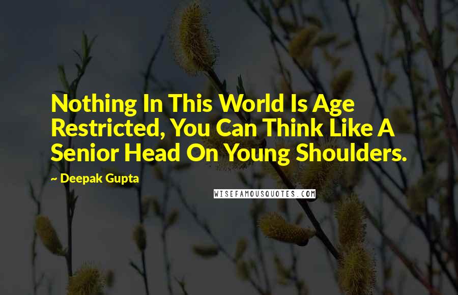 Deepak Gupta Quotes: Nothing In This World Is Age Restricted, You Can Think Like A Senior Head On Young Shoulders.