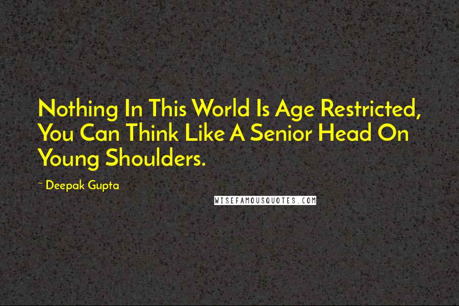 Deepak Gupta Quotes: Nothing In This World Is Age Restricted, You Can Think Like A Senior Head On Young Shoulders.