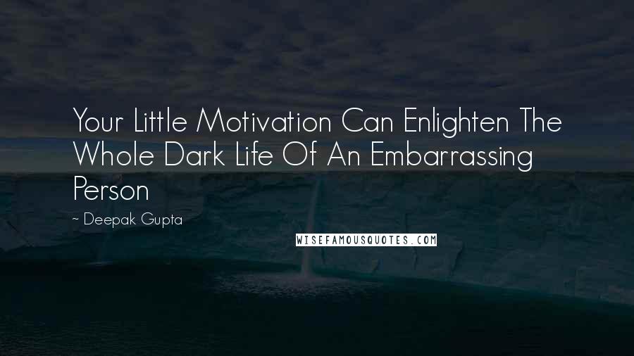 Deepak Gupta Quotes: Your Little Motivation Can Enlighten The Whole Dark Life Of An Embarrassing Person