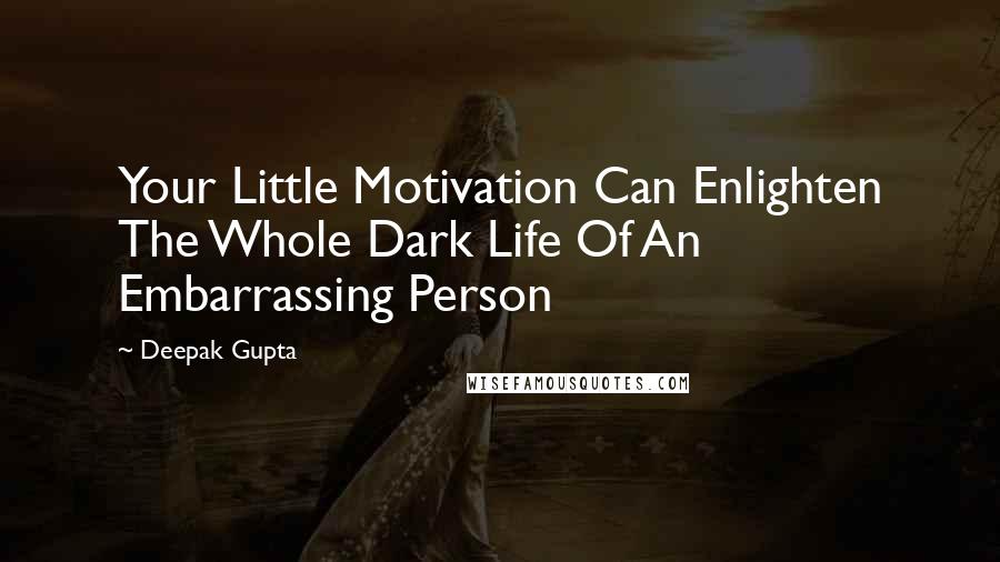 Deepak Gupta Quotes: Your Little Motivation Can Enlighten The Whole Dark Life Of An Embarrassing Person