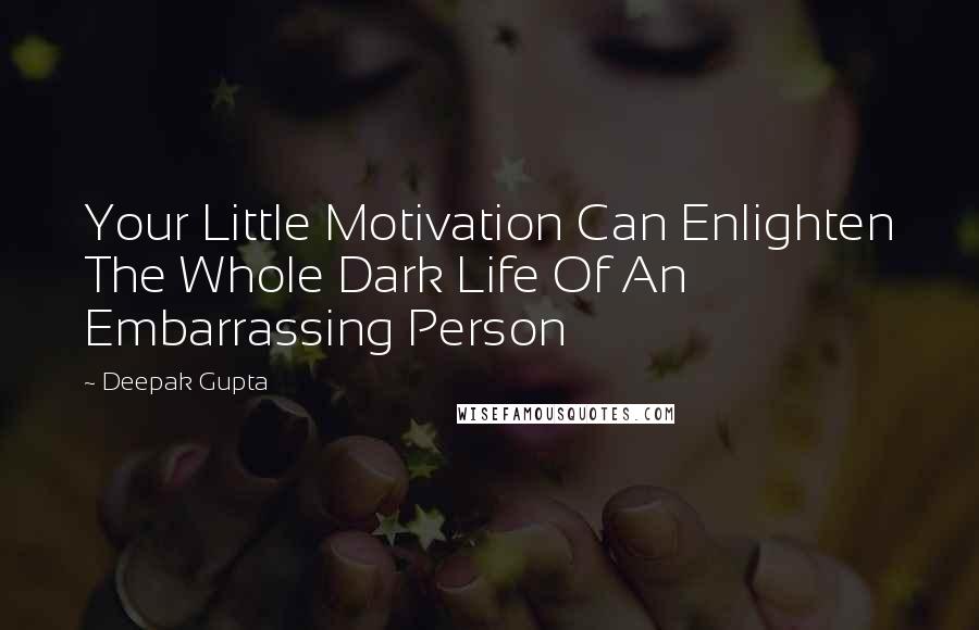 Deepak Gupta Quotes: Your Little Motivation Can Enlighten The Whole Dark Life Of An Embarrassing Person