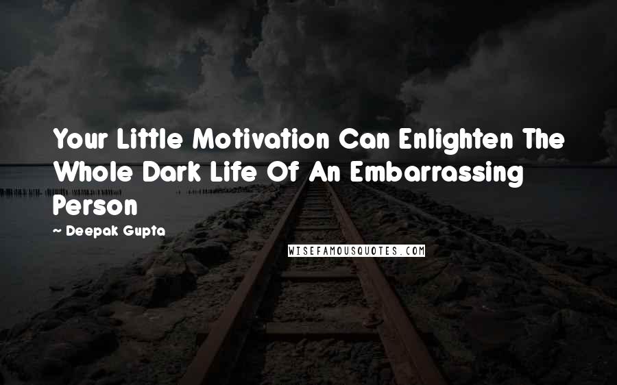 Deepak Gupta Quotes: Your Little Motivation Can Enlighten The Whole Dark Life Of An Embarrassing Person