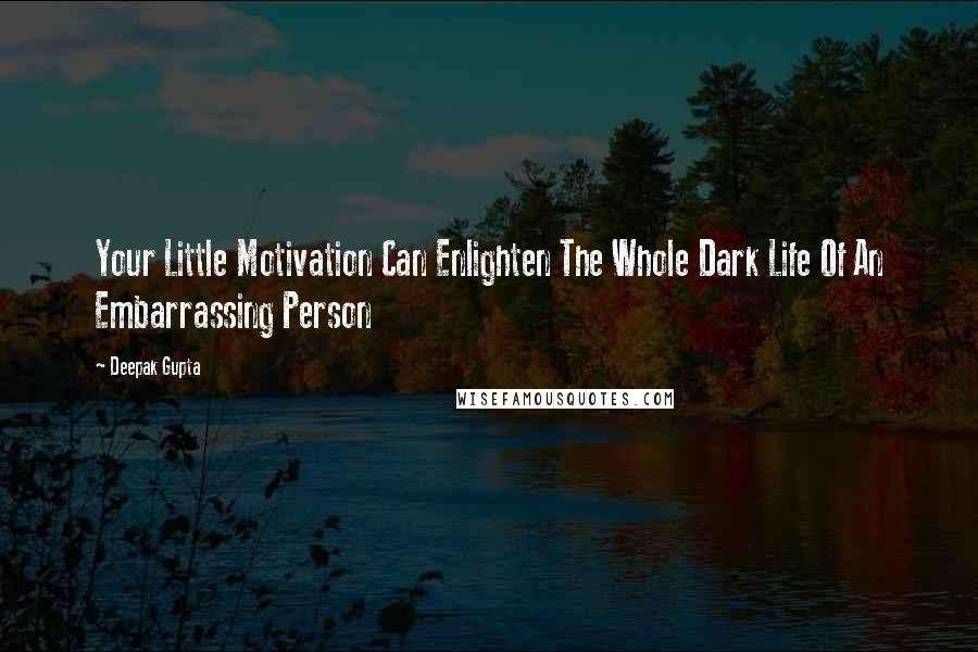 Deepak Gupta Quotes: Your Little Motivation Can Enlighten The Whole Dark Life Of An Embarrassing Person