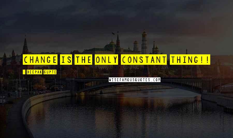 Deepak Gupte Quotes: Change is the only constant thing!!