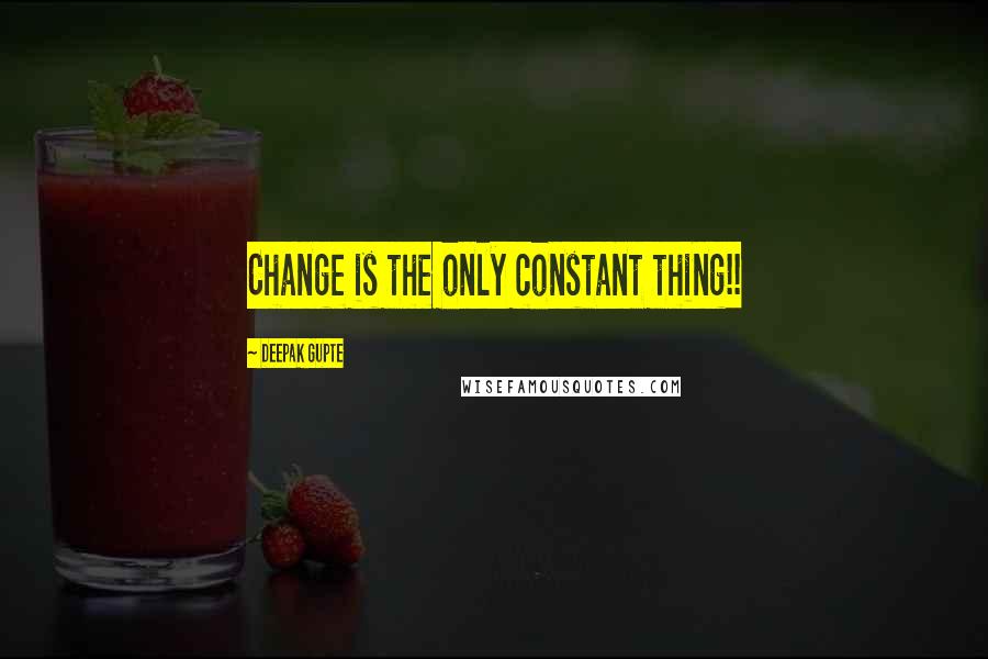 Deepak Gupte Quotes: Change is the only constant thing!!