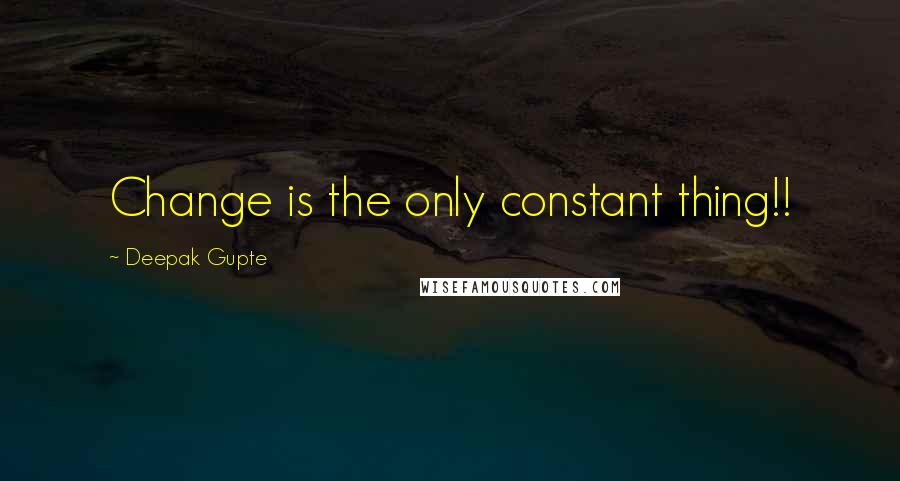 Deepak Gupte Quotes: Change is the only constant thing!!