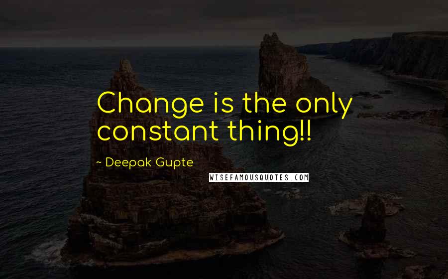 Deepak Gupte Quotes: Change is the only constant thing!!