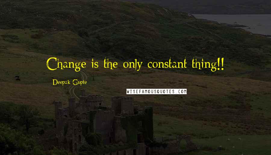 Deepak Gupte Quotes: Change is the only constant thing!!