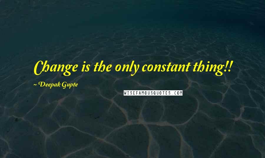 Deepak Gupte Quotes: Change is the only constant thing!!