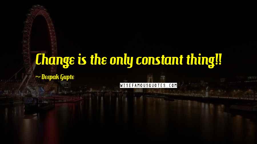 Deepak Gupte Quotes: Change is the only constant thing!!