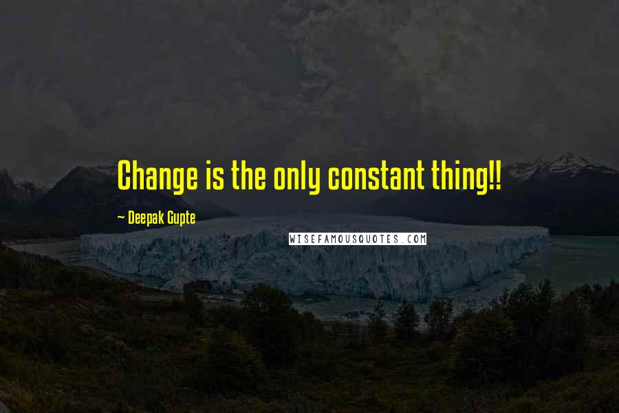 Deepak Gupte Quotes: Change is the only constant thing!!