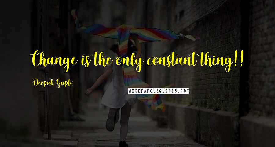 Deepak Gupte Quotes: Change is the only constant thing!!