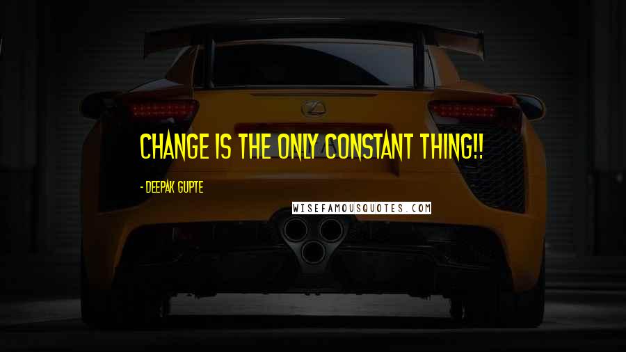 Deepak Gupte Quotes: Change is the only constant thing!!