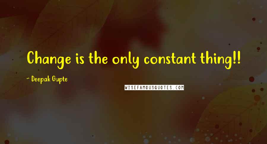 Deepak Gupte Quotes: Change is the only constant thing!!