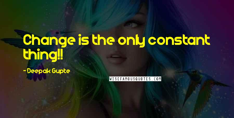 Deepak Gupte Quotes: Change is the only constant thing!!