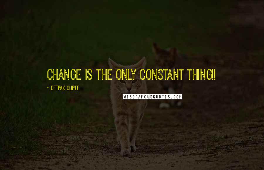 Deepak Gupte Quotes: Change is the only constant thing!!