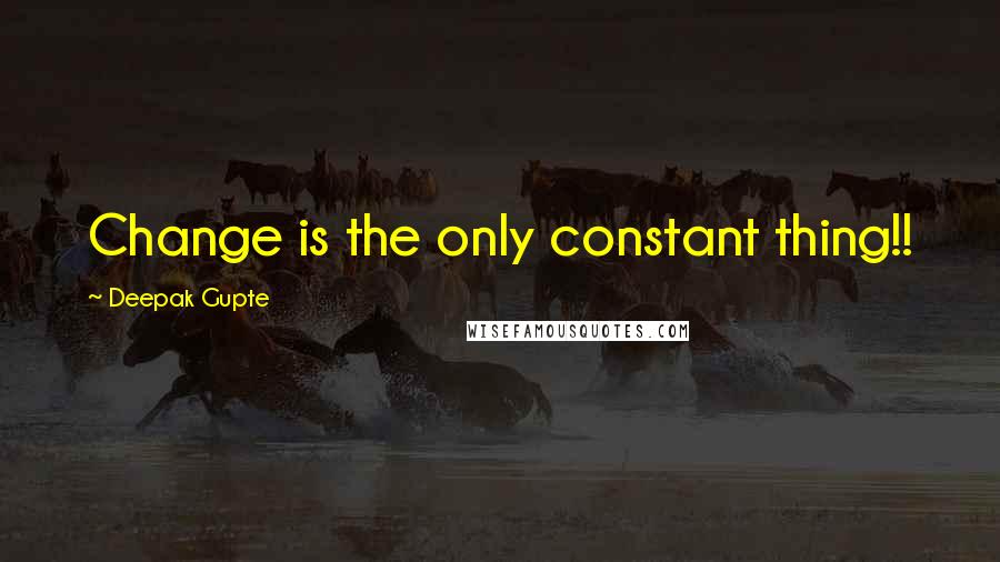 Deepak Gupte Quotes: Change is the only constant thing!!