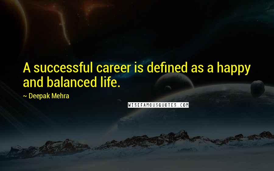 Deepak Mehra Quotes: A successful career is defined as a happy and balanced life.