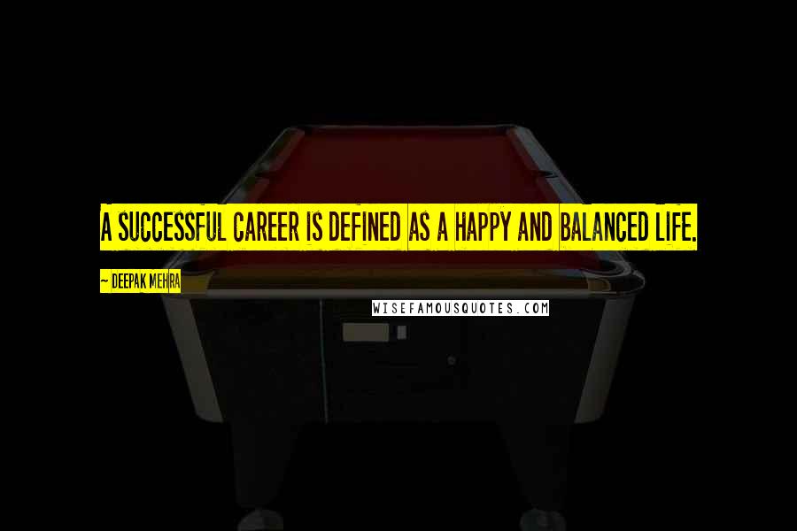 Deepak Mehra Quotes: A successful career is defined as a happy and balanced life.