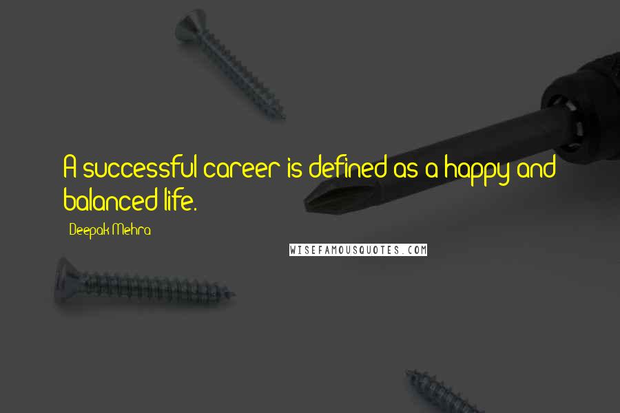 Deepak Mehra Quotes: A successful career is defined as a happy and balanced life.