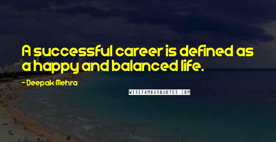 Deepak Mehra Quotes: A successful career is defined as a happy and balanced life.