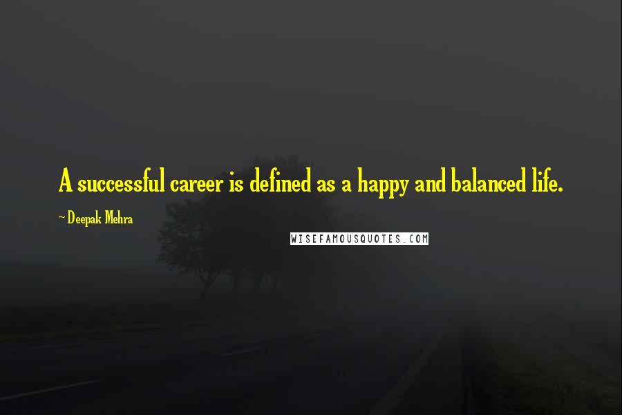 Deepak Mehra Quotes: A successful career is defined as a happy and balanced life.