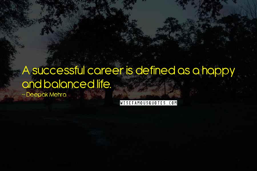 Deepak Mehra Quotes: A successful career is defined as a happy and balanced life.
