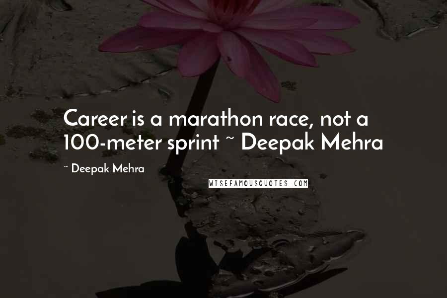 Deepak Mehra Quotes: Career is a marathon race, not a 100-meter sprint ~ Deepak Mehra