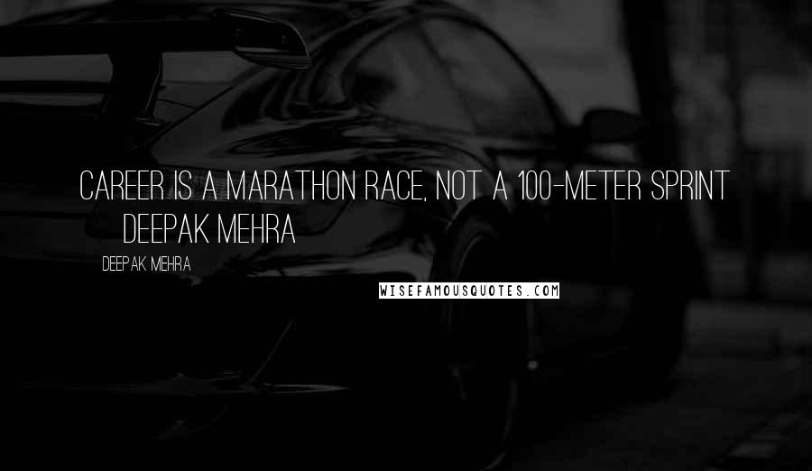 Deepak Mehra Quotes: Career is a marathon race, not a 100-meter sprint ~ Deepak Mehra