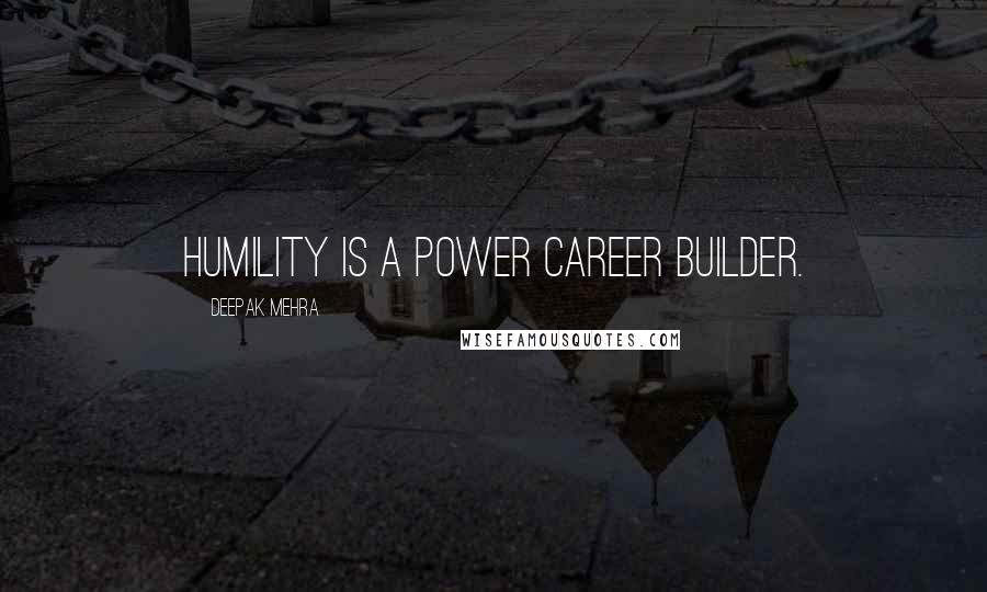 Deepak Mehra Quotes: Humility is a power career builder.