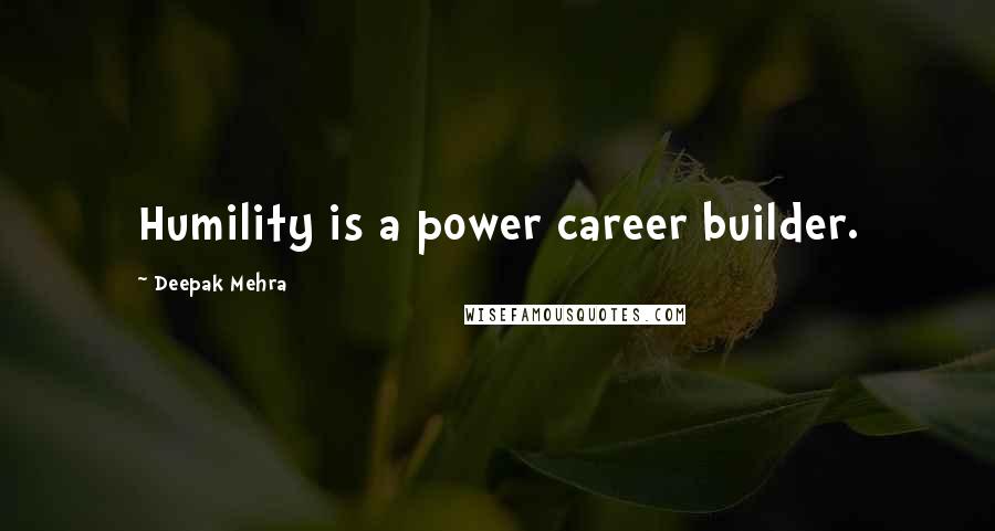 Deepak Mehra Quotes: Humility is a power career builder.