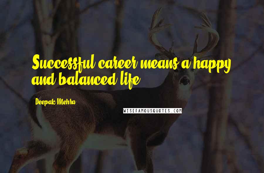 Deepak Mehra Quotes: Successful career means a happy and balanced life.