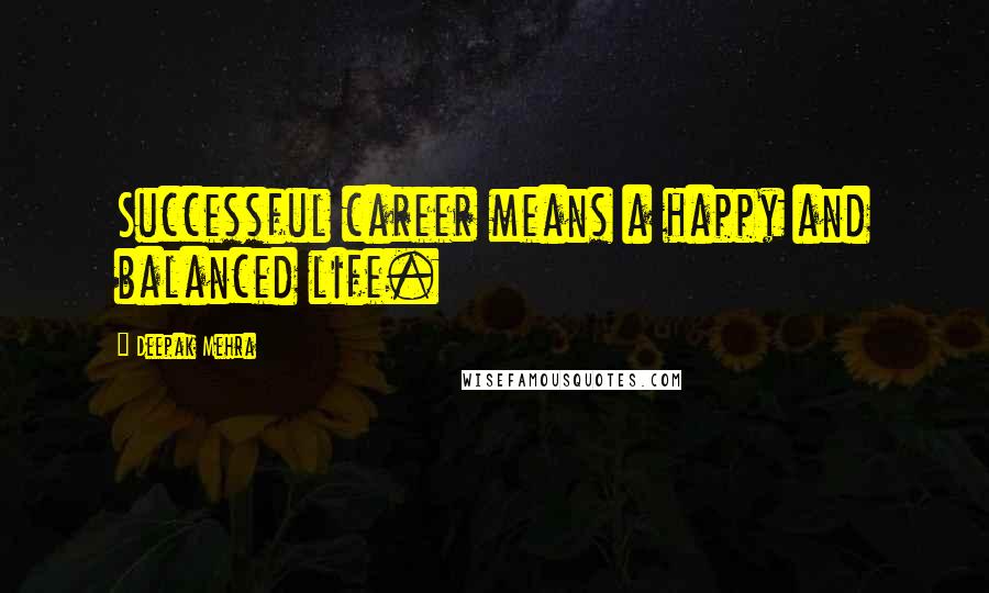 Deepak Mehra Quotes: Successful career means a happy and balanced life.