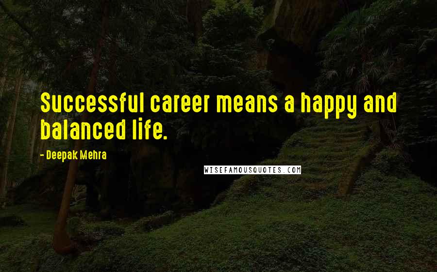 Deepak Mehra Quotes: Successful career means a happy and balanced life.