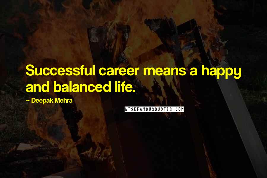 Deepak Mehra Quotes: Successful career means a happy and balanced life.