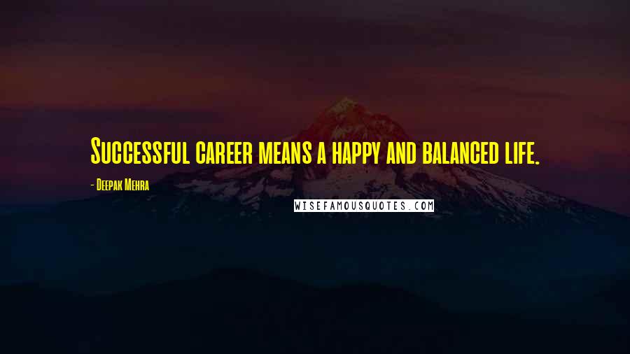 Deepak Mehra Quotes: Successful career means a happy and balanced life.