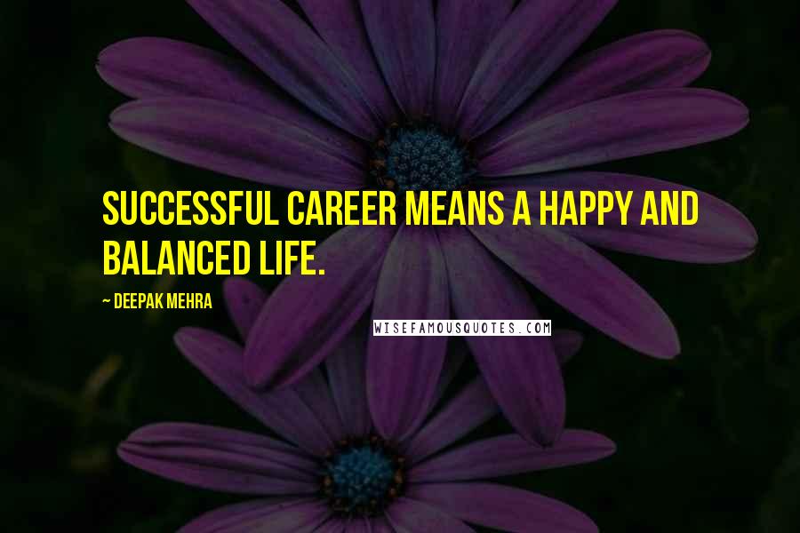 Deepak Mehra Quotes: Successful career means a happy and balanced life.